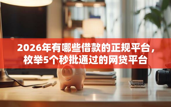 2026年有哪些借款的正规平台，枚举5个秒批通过的网贷平台