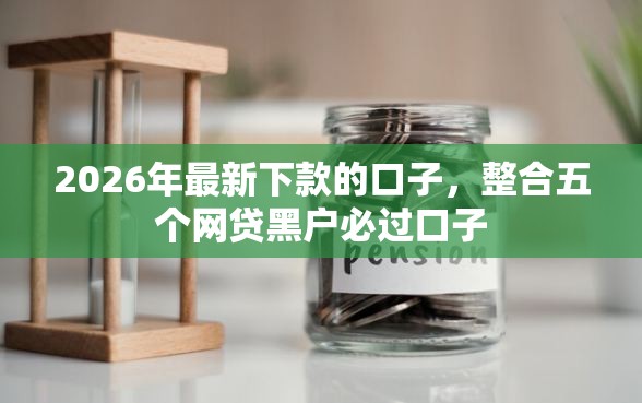 2026年最新下款的口子，整合五个网贷黑户必过口子