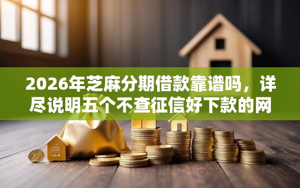 2026年芝麻分期借款靠谱吗，详尽说明五个不查征信好下款的网贷软件