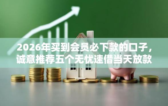 2026年买到会员必下款的口子，诚意推荐五个无忧速借当天放款的平台