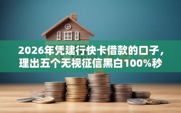 2026年凭建行快卡借款的口子，理出五个无视征信黑白100%秒下口子