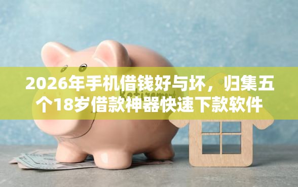 2026年手机借钱好与坏，归集五个18岁借款神器快速下款软件