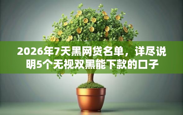 2026年7天黑网贷名单，详尽说明5个无视双黑能下款的口子