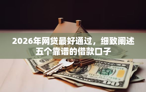 2026年网贷最好通过，细致阐述五个靠谱的借款口子