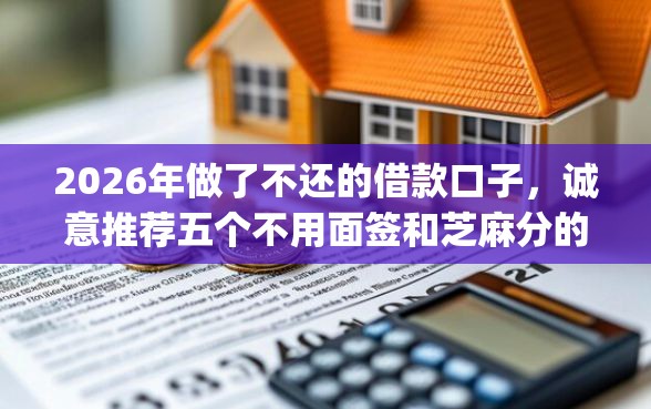 2026年做了不还的借款口子，诚意推荐五个不用面签和芝麻分的贷款app