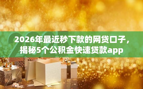 2026年最近秒下款的网贷口子，揭秘5个公积金快速贷款app