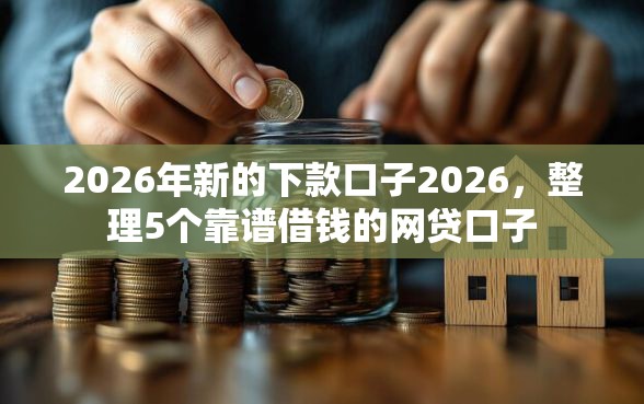 2026年新的下款口子2026，整理5个靠谱借钱的网贷口子