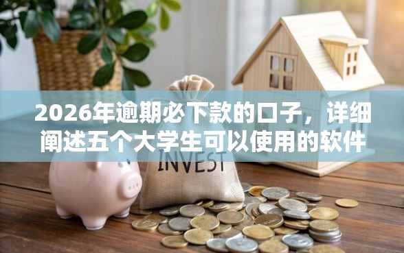2026年逾期必下款的口子，详细阐述五个大学生可以使用的软件