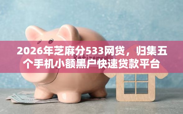 2026年芝麻分533网贷，归集五个手机小额黑户快速贷款平台