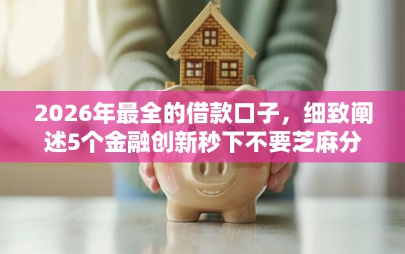 2026年最全的借款口子，细致阐述5个金融创新秒下不要芝麻分的口子
