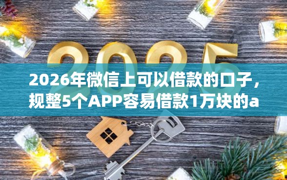 2026年微信上可以借款的口子，规整5个APP容易借款1万块的app
