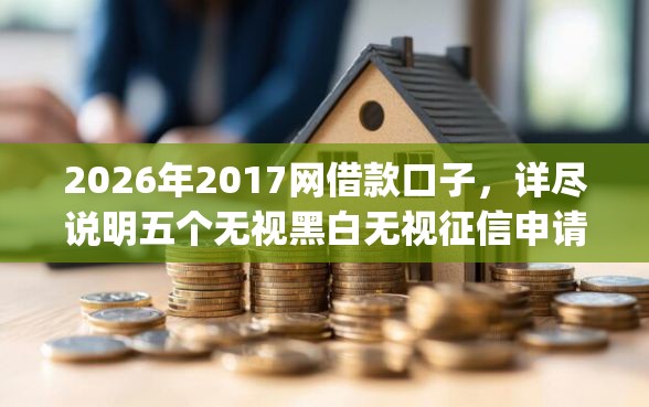 2026年2017网借款口子，详尽说明五个无视黑白无视征信申请就下款的app