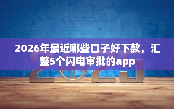 2026年最近哪些口子好下款，汇整5个闪电审批的app