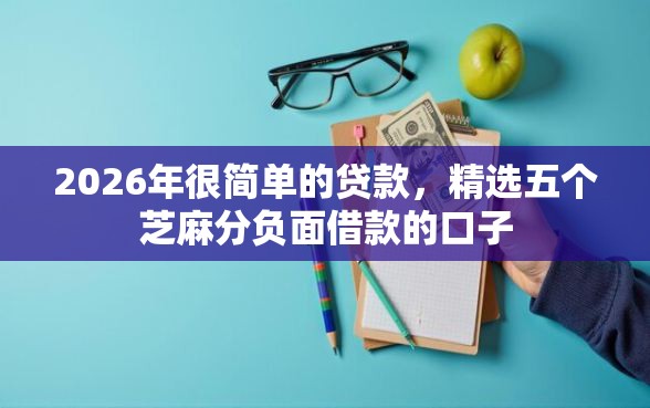 2026年很简单的贷款，精选五个芝麻分负面借款的口子