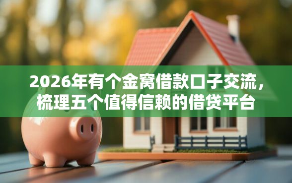 2026年有个金窝借款口子交流，梳理五个值得信赖的借贷平台