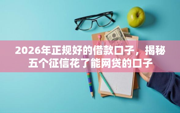 2026年正规好的借款口子，揭秘五个征信花了能网贷的口子