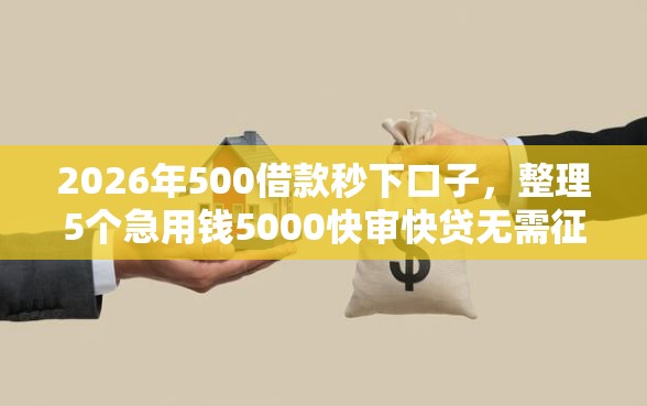2026年500借款秒下口子，整理5个急用钱5000快审快贷无需征信平台