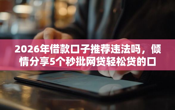 2026年借款口子推荐违法吗，倾情分享5个秒批网贷轻松贷的口子