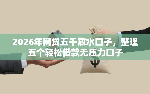 2026年网贷五千放水口子，整理五个轻松借款无压力口子