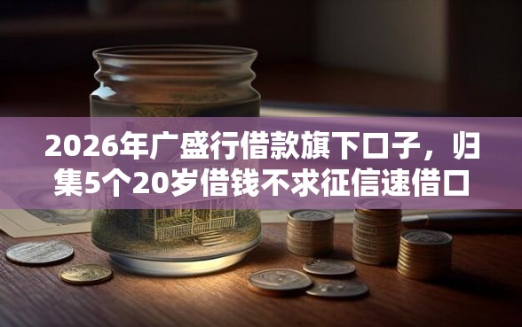 2026年广盛行借款旗下口子，归集5个20岁借钱不求征信速借口子