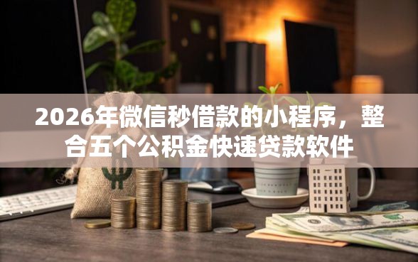 2026年微信秒借款的小程序，整合五个公积金快速贷款软件