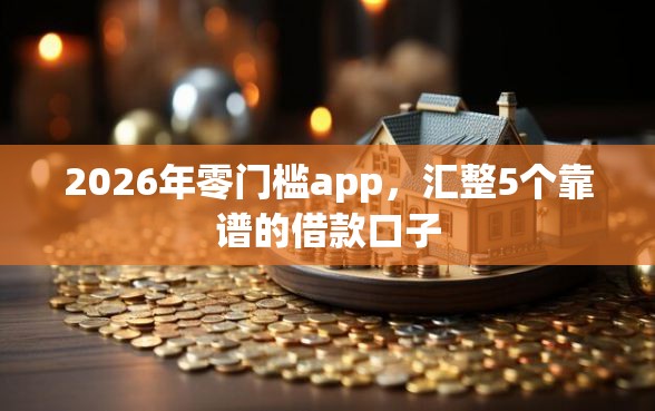 2026年零门槛app，汇整5个靠谱的借款口子