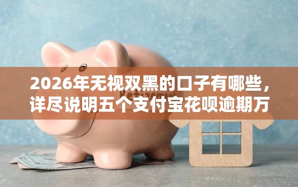 2026年无视双黑的口子有哪些，详尽说明五个支付宝花呗逾期万元快速贷款平台