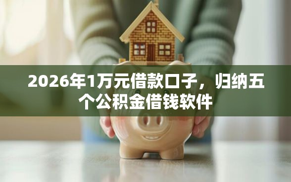 2026年1万元借款口子，归纳五个公积金借钱软件