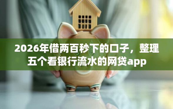 2026年借两百秒下的口子，整理五个看银行流水的网贷app