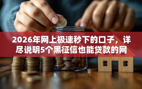 2026年网上极速秒下的口子，详尽说明5个黑征信也能贷款的网贷软件