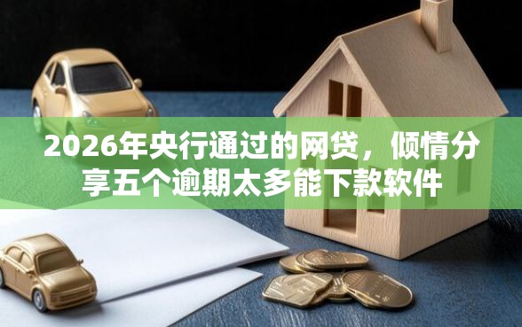 2026年央行通过的网贷，倾情分享五个逾期太多能下款软件
