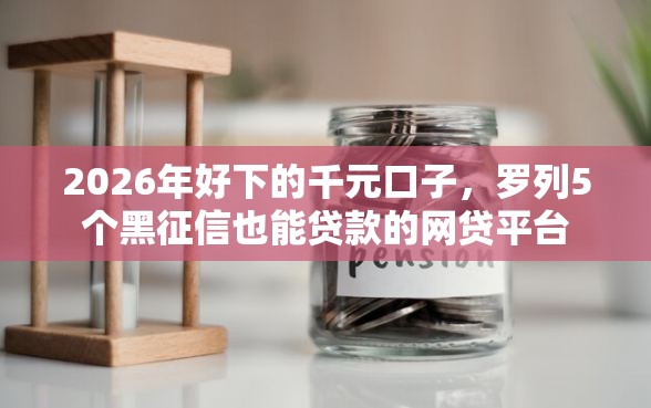 2026年好下的千元口子，罗列5个黑征信也能贷款的网贷平台