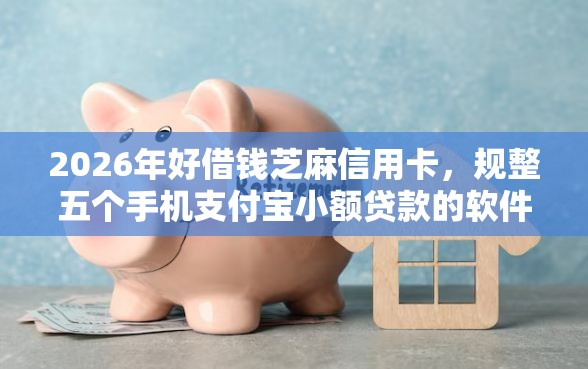 2026年好借钱芝麻信用卡，规整五个手机支付宝小额贷款的软件