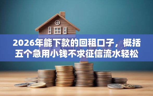 2026年能下款的回租口子,概括五个急用小钱不求征信流水轻松贷的软件 2026年能下款的回租口子,概括五个急用小钱不求征信流水轻松贷的软件