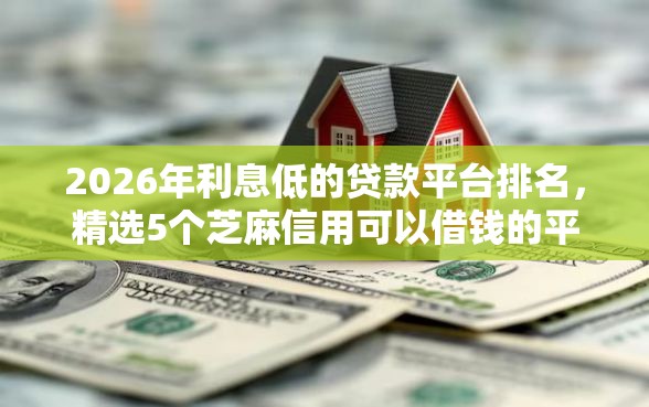2026年利息低的贷款平台排名，精选5个芝麻信用可以借钱的平台