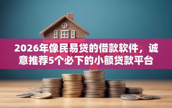 2026年像民易贷的借款软件，诚意推荐5个必下的小额贷款平台