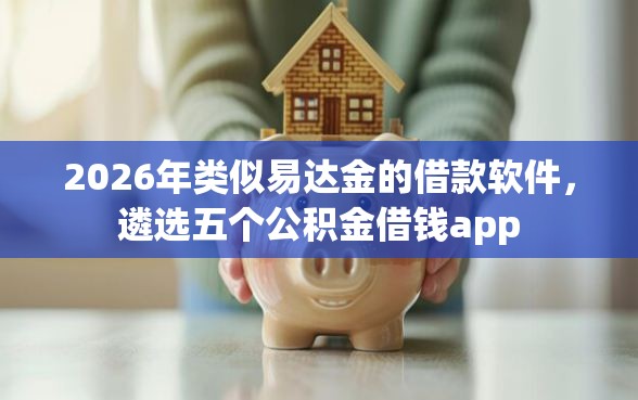 2026年类似易达金的借款软件，遴选五个公积金借钱app