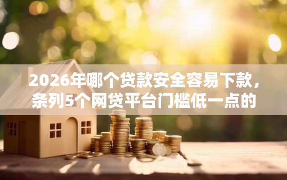 2026年哪个贷款安全容易下款，条列5个网贷平台门槛低一点的平台
