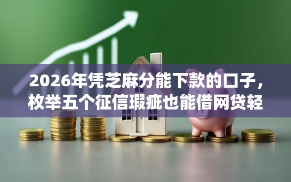 2026年凭芝麻分能下款的口子，枚举五个征信瑕疵也能借网贷轻松下款的app