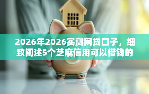 2026年2026实测网贷口子，细致阐述5个芝麻信用可以借钱的软件