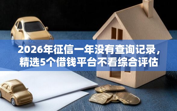 2026年征信一年没有查询记录，精选5个借钱平台不看综合评估的软件
