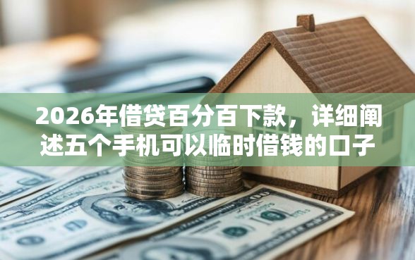 2026年借贷百分百下款，详细阐述五个手机可以临时借钱的口子