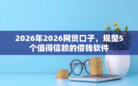 2026年2026网贷口子，规整5个值得信赖的借钱软件
