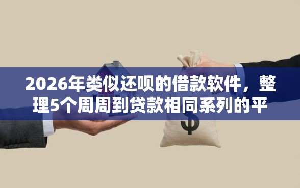 2026年类似还呗的借款软件，整理5个周周到贷款相同系列的平台