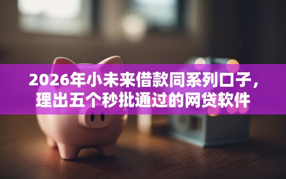 2026年小未来借款同系列口子，理出五个秒批通过的网贷软件