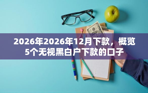 2026年2026年12月下款，概览5个无视黑白户下款的口子