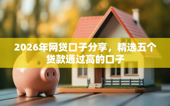 2026年网贷口子分享，精选五个贷款通过高的口子