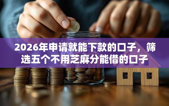 2026年申请就能下款的口子，筛选五个不用芝麻分能借的口子