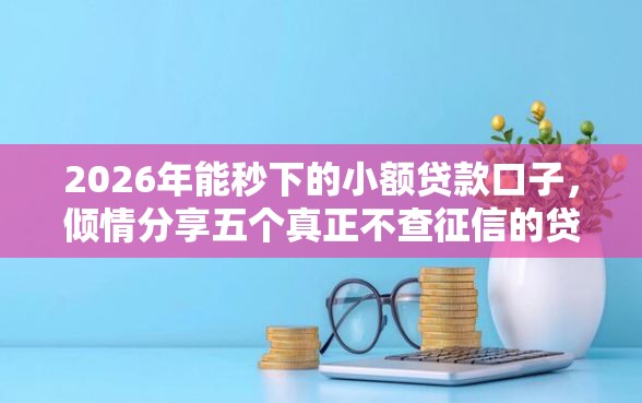 2026年能秒下的小额贷款口子,倾情分享五个真正不查征信的贷款软件 2026年能秒下的小额贷款口子,倾情分享五个真正不查征信的贷款软件