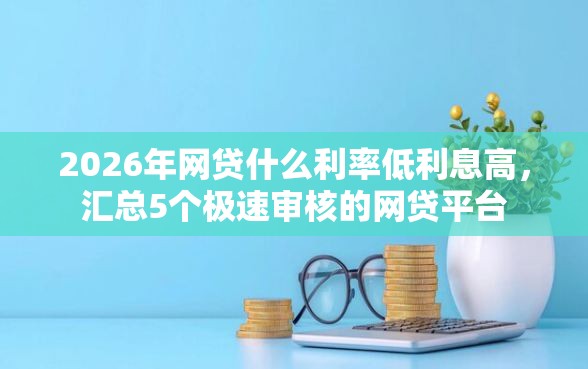 2026年网贷什么利率低利息高，汇总5个极速审核的网贷平台